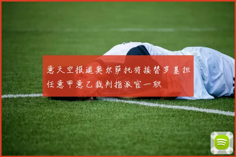 意天空报道奥尔萨托将接替罗基担任意甲意乙裁判指派官一职